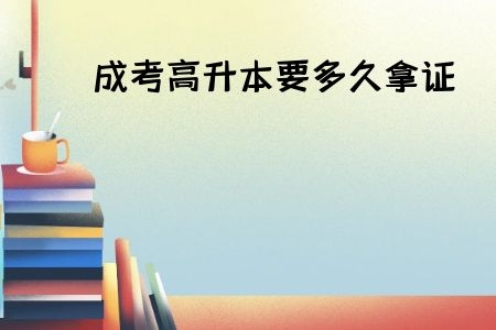 成考高升本要多久拿證